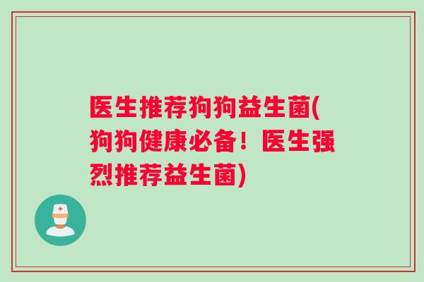 医生推荐狗狗益生菌(狗狗健康必备！医生强烈推荐益生菌)