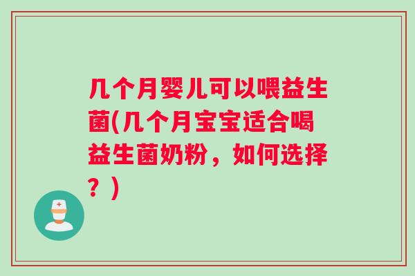 几个月婴儿可以喂益生菌(几个月宝宝适合喝益生菌奶粉,如何选择?) 几个月婴儿可以喂益生菌(几个月宝宝适合喝益生菌奶粉,如何选择?)