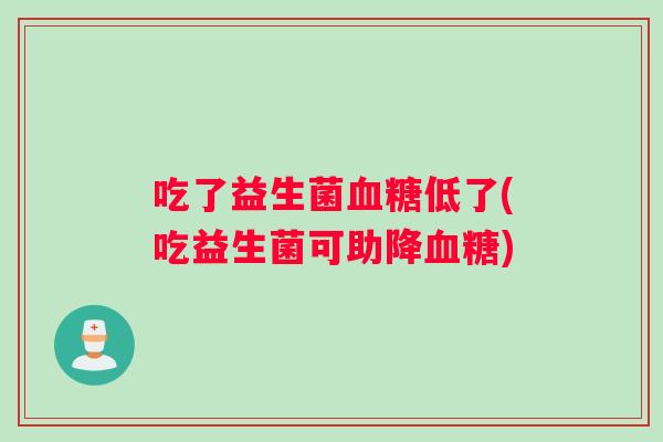 吃了益生菌血糖低了(吃益生菌可助降血糖)