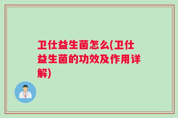 卫仕益生菌怎么(卫仕益生菌的功效及作用详解)