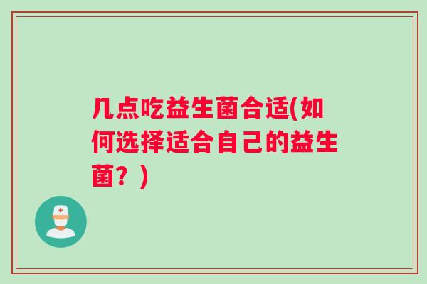 几点吃益生菌合适(如何选择适合自己的益生菌？)