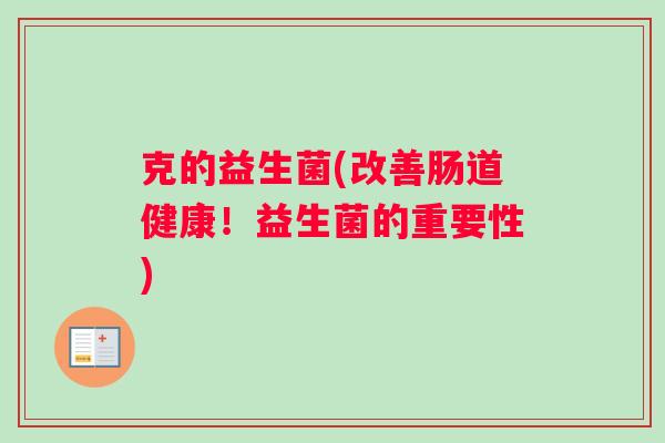 克的益生菌(改善肠道健康！益生菌的重要性)