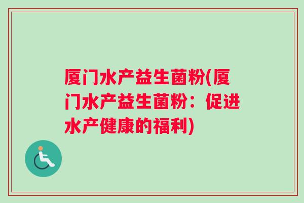 厦门水产益生菌粉(厦门水产益生菌粉：促进水产健康的福利)