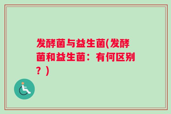 发酵菌与益生菌(发酵菌和益生菌：有何区别？)