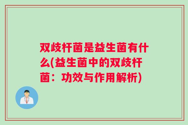 双歧杆菌是益生菌有什么(益生菌中的双歧杆菌:功效与作用解析) 双歧杆菌是益生菌有什么(益生菌中的双歧杆菌:功效与作用解析)