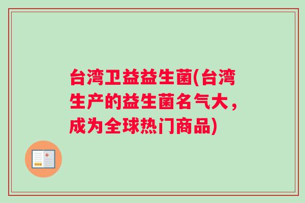 台湾卫益益生菌(台湾生产的益生菌名气大，成为全球热门商品)