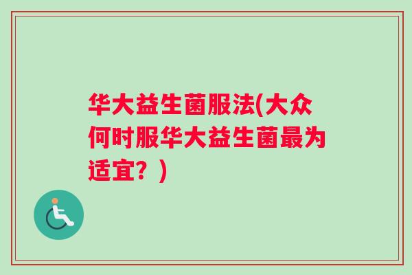 华大益生菌服法(大众何时服华大益生菌最为适宜？)