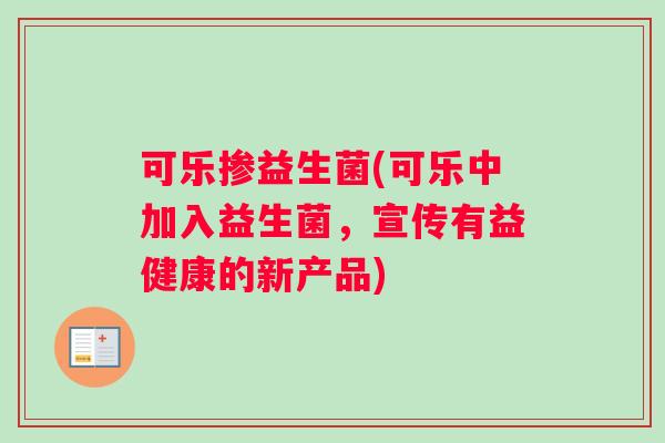 可乐掺益生菌(可乐中加入益生菌，宣传有益健康的新产品)