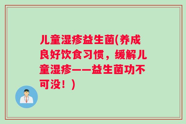 儿童湿疹益生菌(养成良好饮食习惯，缓解儿童湿疹——益生菌功不可没！)