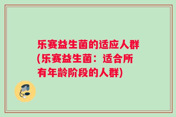 乐赛益生菌的适应人群(乐赛益生菌：适合所有年龄阶段的人群)