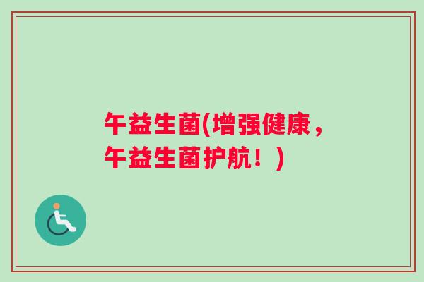午益生菌(增强健康，午益生菌护航！)