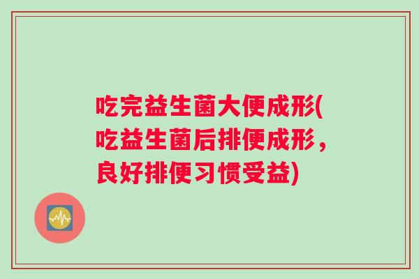 吃完益生菌大便成形(吃益生菌后排便成形，良好排便习惯受益)