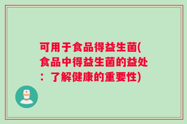可用于食品得益生菌(食品中得益生菌的益处：了解健康的重要性)