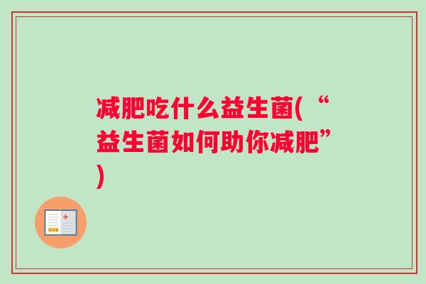 减肥吃什么益生菌(“益生菌如何助你减肥”)