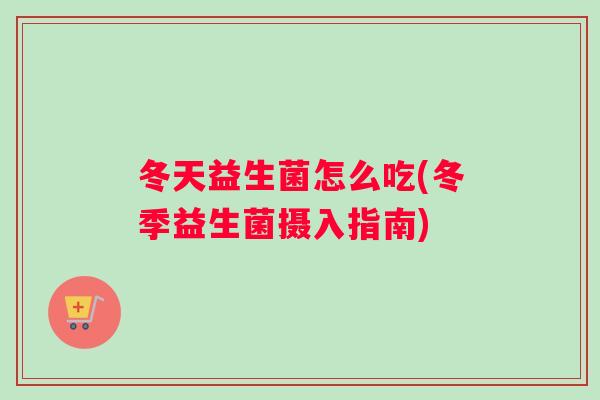 冬天益生菌怎么吃(冬季益生菌摄入指南)