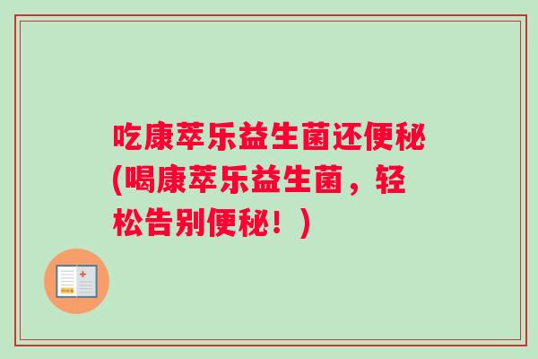 吃康萃乐益生菌还(喝康萃乐益生菌，轻松告别！)