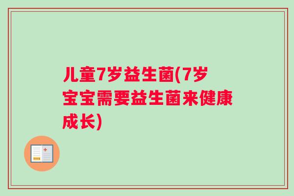 儿童7岁益生菌(7岁宝宝需要益生菌来健康成长)