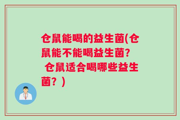 仓鼠能喝的益生菌(仓鼠能不能喝益生菌？  仓鼠适合喝哪些益生菌？)