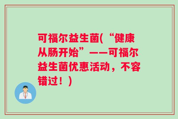 可福尔益生菌(“健康从肠开始”——可福尔益生菌优惠活动，不容错过！)