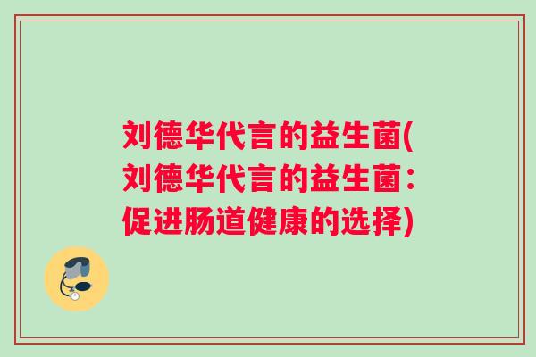 刘德华代言的益生菌(刘德华代言的益生菌：促进肠道健康的选择)
