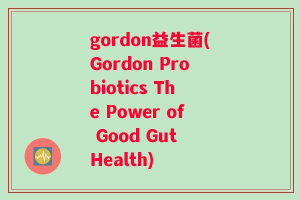 gordon益生菌(Gordon Probiotics The Power of Good Gut Health)