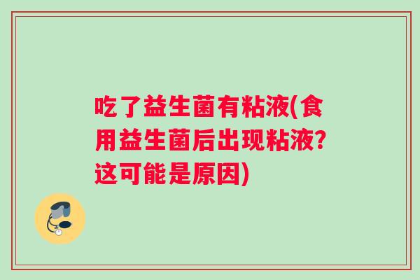吃了益生菌有粘液(食用益生菌后出现粘液？这可能是原因)