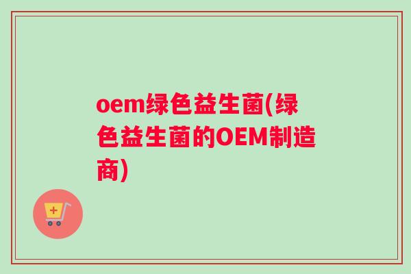 oem绿色益生菌(绿色益生菌的OEM制造商)