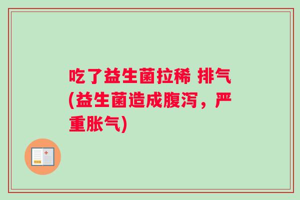 吃了益生菌拉稀 排气(益生菌造成腹泻，严重胀气)