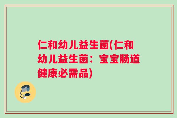 仁和幼儿益生菌(仁和幼儿益生菌:宝宝肠道健康必需品) 仁和幼儿益生菌(仁和幼儿益生菌:宝宝肠道健康必需品)
