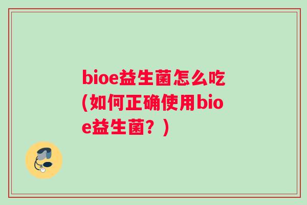 bioe益生菌怎么吃(如何正确使用bioe益生菌？)