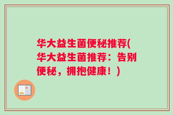 华大益生菌便秘推荐(华大益生菌推荐：告别便秘，拥抱健康！)
