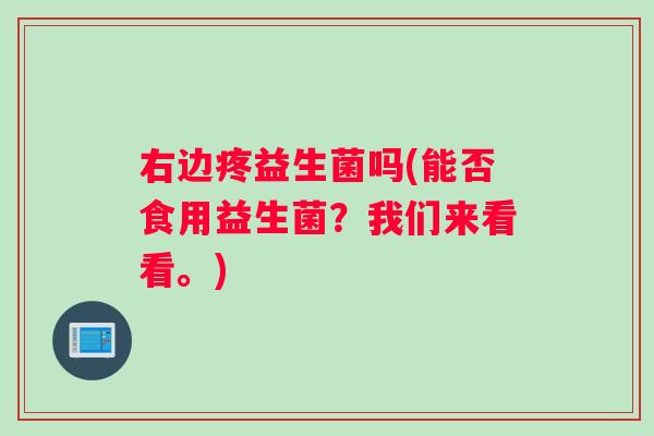 右边疼益生菌吗(能否食用益生菌？我们来看看。)