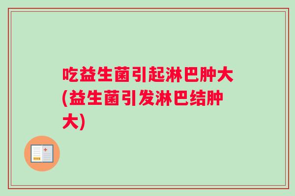 吃益生菌引起淋巴肿大(益生菌引发淋巴结肿大)