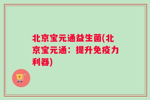 北京宝元通益生菌(北京宝元通:提升力利器) 北京宝元通益生菌(北京宝元通:提升力利器)