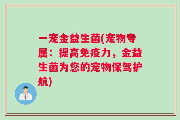 一宠金益生菌(宠物专属：提高免疫力，金益生菌为您的宠物保驾护航)
