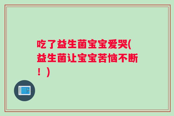 吃了益生菌宝宝爱哭(益生菌让宝宝苦恼不断！)