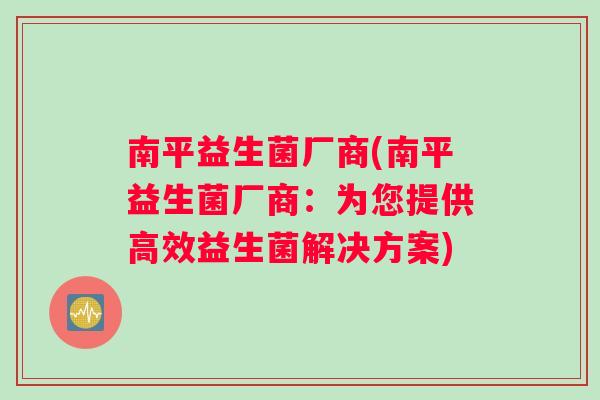 南平益生菌厂商(南平益生菌厂商：为您提供高效益生菌解决方案)