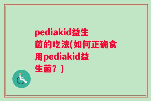 pediakid益生菌的吃法(如何正确食用pediakid益生菌？)