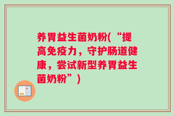 养胃益生菌奶粉(“提高免疫力，守护肠道健康，尝试新型养胃益生菌奶粉”)