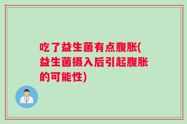 吃了益生菌有点腹胀(益生菌摄入后引起腹胀的可能性)