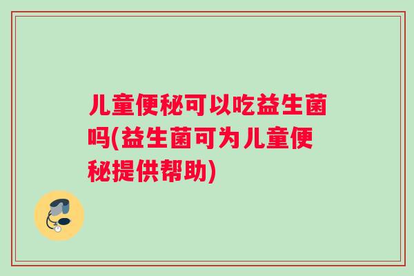 儿童可以吃益生菌吗(益生菌可为儿童提供帮助)