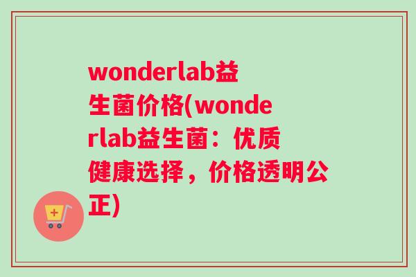wonderlab益生菌价格(wonderlab益生菌：优质健康选择，价格透明公正)