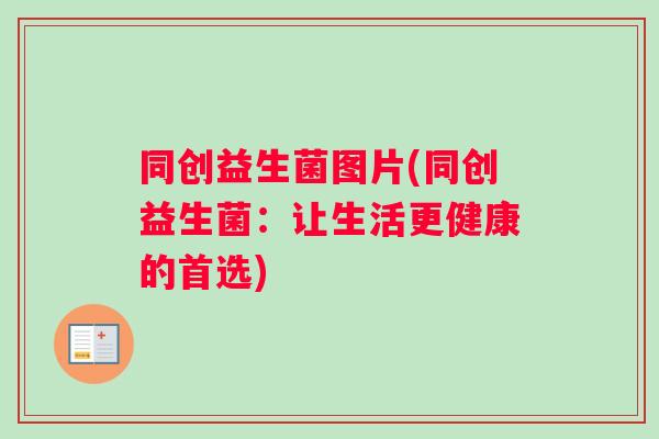 同创益生菌图片(同创益生菌：让生活更健康的首选)