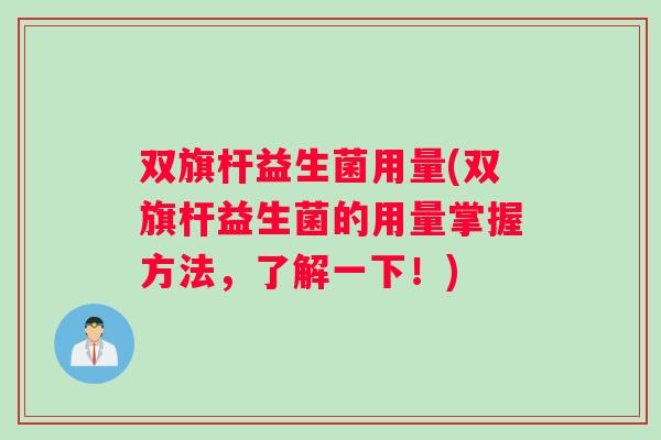双旗杆益生菌用量(双旗杆益生菌的用量掌握方法，了解一下！)
