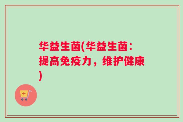 华益生菌(华益生菌：提高力，维护健康)