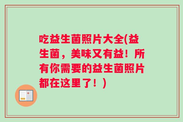 吃益生菌照片大全(益生菌，美味又有益！所有你需要的益生菌照片都在这里了！)