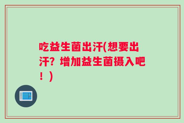 吃益生菌出汗(想要出汗？增加益生菌摄入吧！)