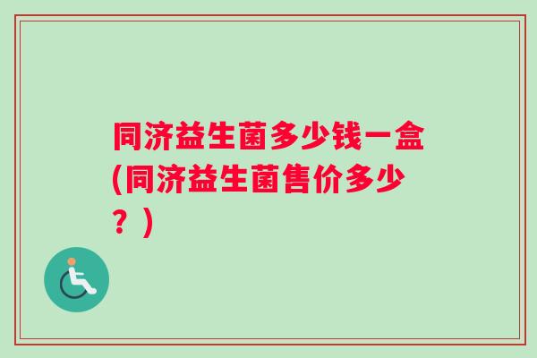 同济益生菌多少钱一盒(同济益生菌售价多少？)