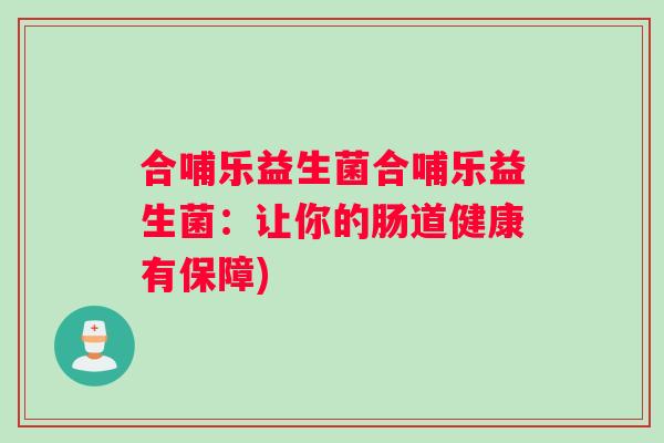 合哺乐益生菌合哺乐益生菌：让你的肠道健康有保障)