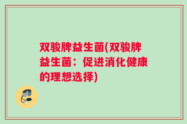双骏牌益生菌(双骏牌益生菌：促进消化健康的理想选择)